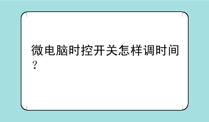 微电脑时控开关怎样调时间？