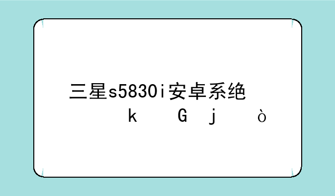 三星s5830i安卓系统多少的？
