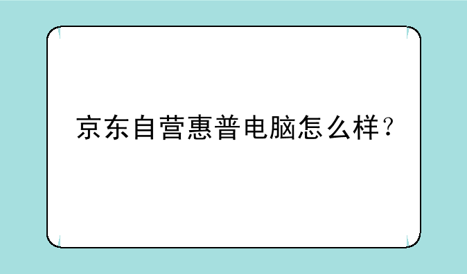 京东自营惠普电脑怎么样？