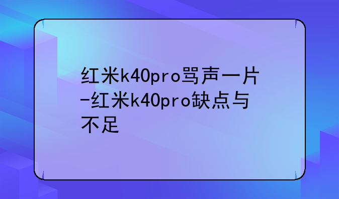 红米k40pro骂声一片-红米k40pro缺点与不足