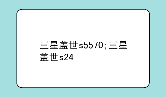 三星盖世s5570;三星盖世s24