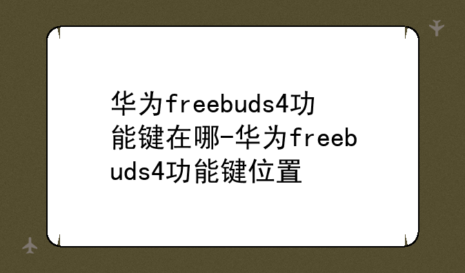 华为freebuds4功能键在哪-华为freebuds4功能键位置